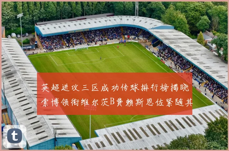 英超进攻三区成功传球排行榜揭晓索博领衔维尔茨B费赖斯恩佐紧随其后