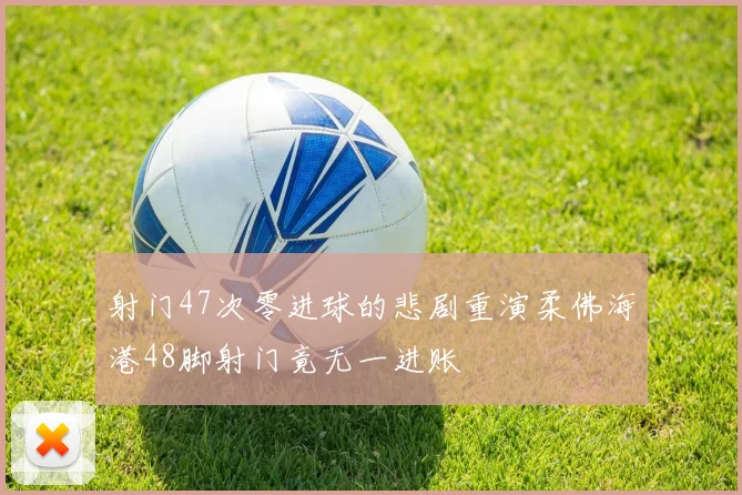 射门47次零进球的悲剧重演柔佛海港48脚射门竟无一进账
