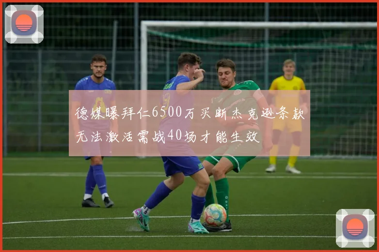 德媒曝拜仁6500万买断杰克逊条款无法激活需战40场才能生效