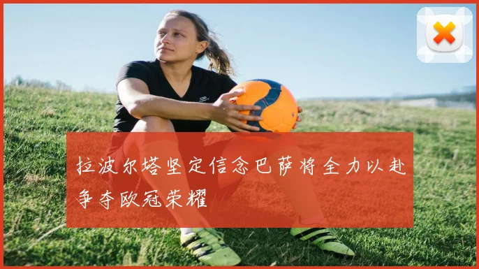拉波尔塔坚定信念巴萨将全力以赴争夺欧冠荣耀