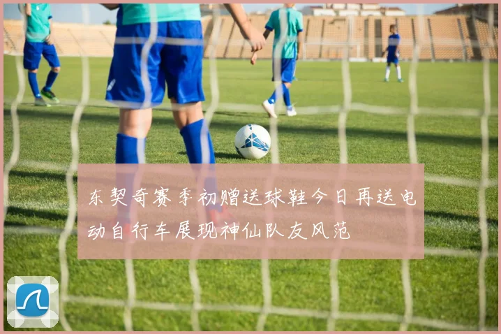 东契奇赛季初赠送球鞋今日再送电动自行车展现神仙队友风范