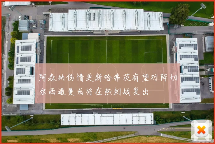 阿森纳伤情更新哈弗茨有望对阵切尔西道曼或将在热刺战复出