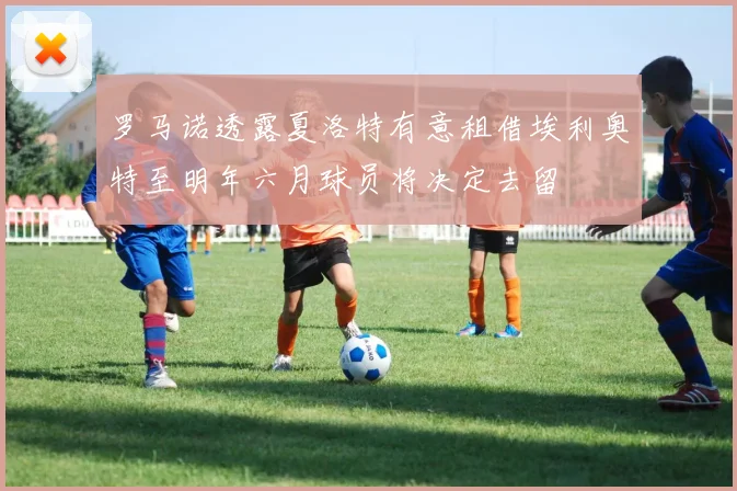 罗马诺透露夏洛特有意租借埃利奥特至明年六月球员将决定去留