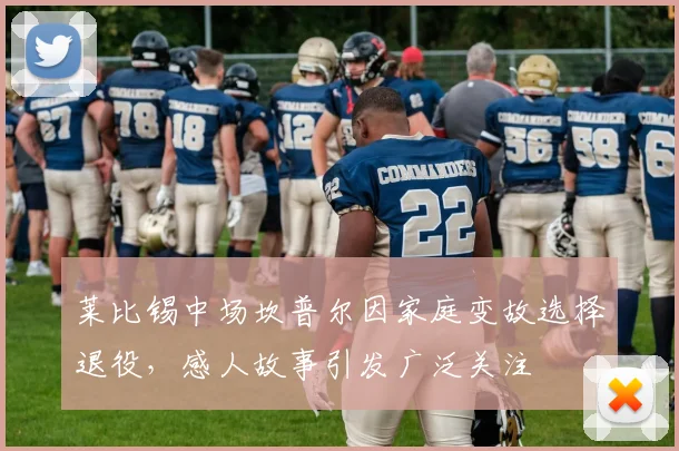莱比锡中场坎普尔因家庭变故选择退役，感人故事引发广泛关注