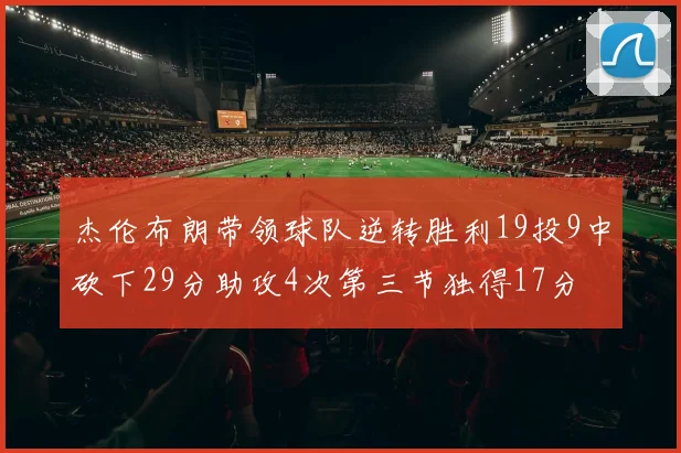 杰伦布朗带领球队逆转胜利19投9中砍下29分助攻4次第三节独得17分